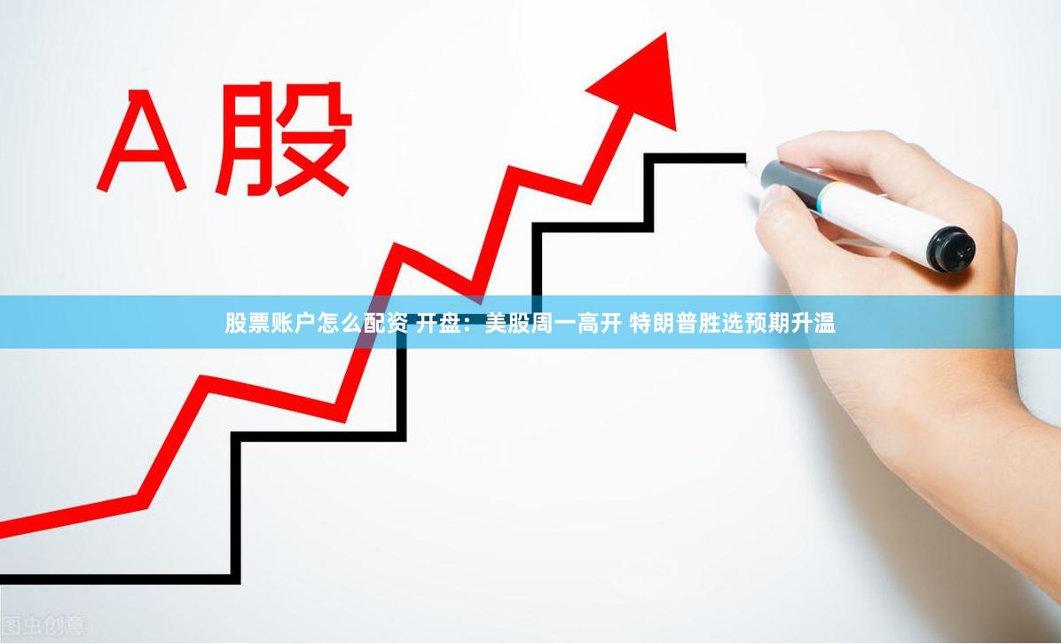 股票账户怎么配资 开盘：美股周一高开 特朗普胜选预期升温