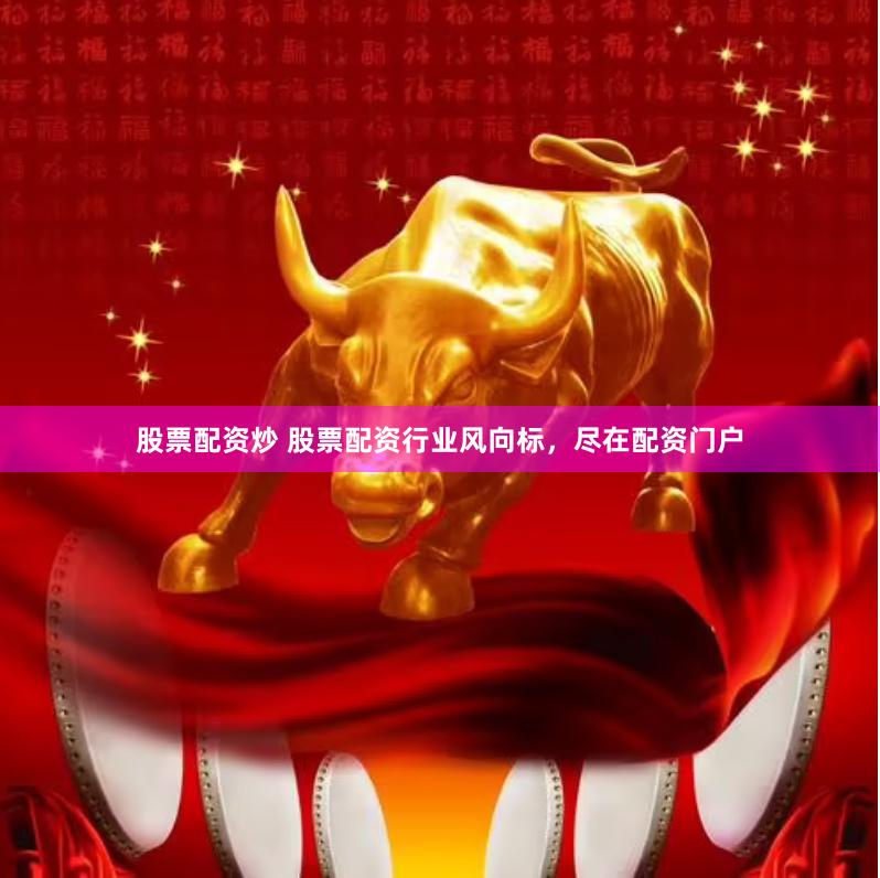 股票配资炒 股票配资行业风向标，尽在配资门户