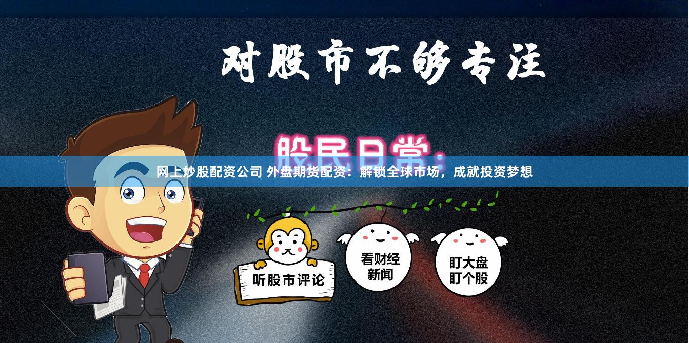 网上炒股配资公司 外盘期货配资：解锁全球市场，成就投资梦想