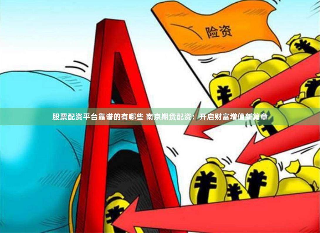 股票配资平台靠谱的有哪些 南京期货配资：开启财富增值新篇章