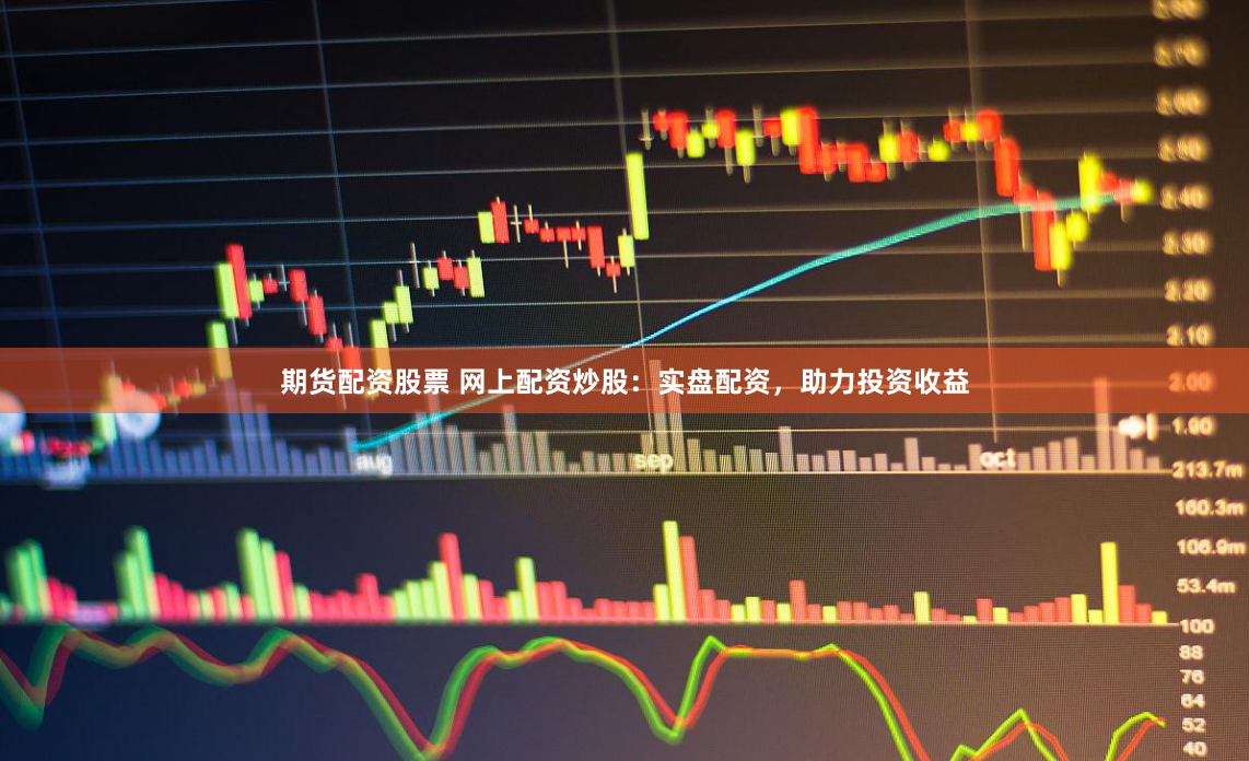 期货配资股票 网上配资炒股：实盘配资，助力投资收益