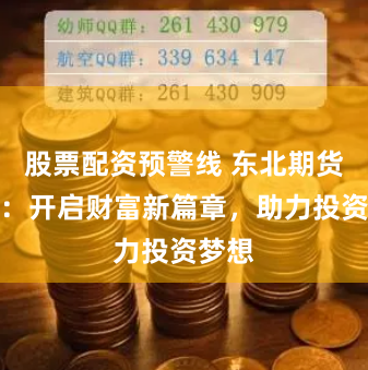 股票配资预警线 东北期货配资：开启财富新篇章，助力投资梦想