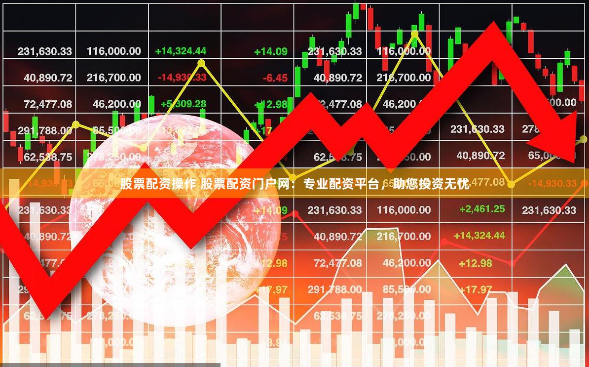 股票配资操作 股票配资门户网：专业配资平台，助您投资无忧