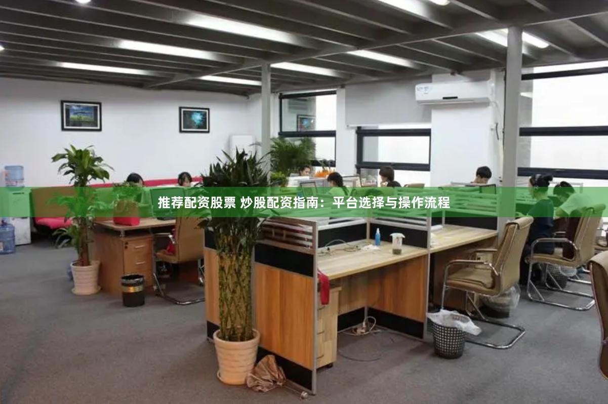 推荐配资股票 炒股配资指南：平台选择与操作流程