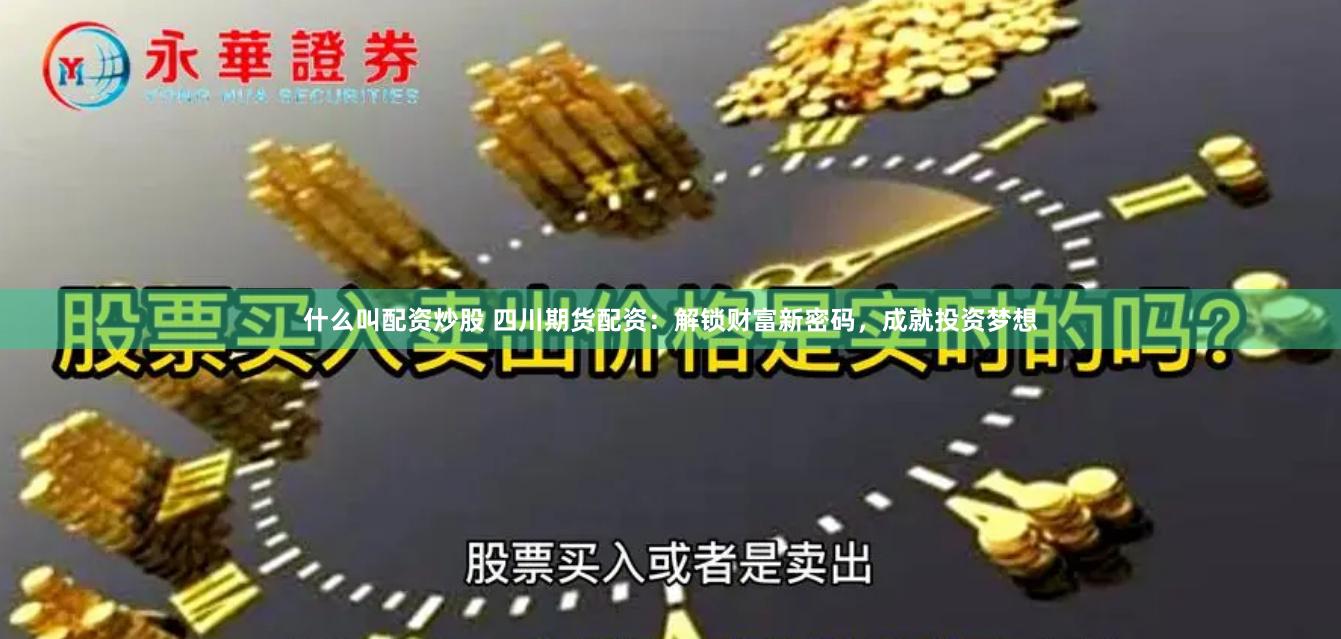 什么叫配资炒股 四川期货配资：解锁财富新密码，成就投资梦想
