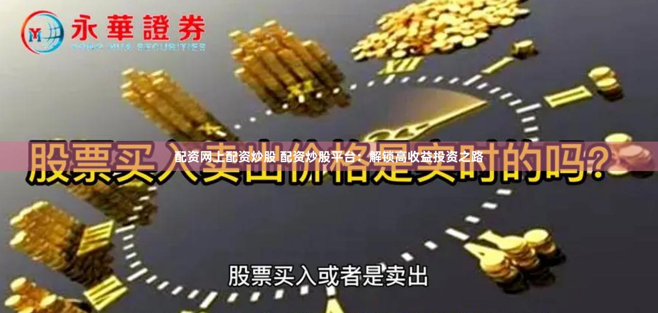 配资网上配资炒股 配资炒股平台：解锁高收益投资之路