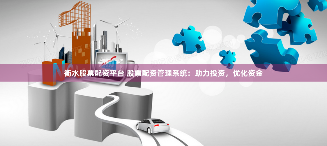 衡水股票配资平台 股票配资管理系统：助力投资，优化资金