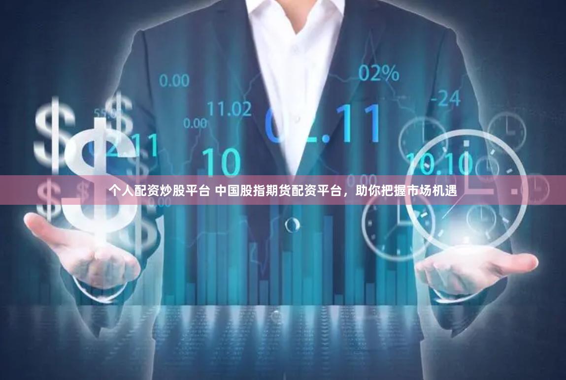 个人配资炒股平台 中国股指期货配资平台，助你把握市场机遇