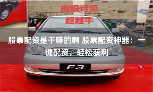 股票配资是干嘛的啊 股票配资神器：一键配资，轻松获利