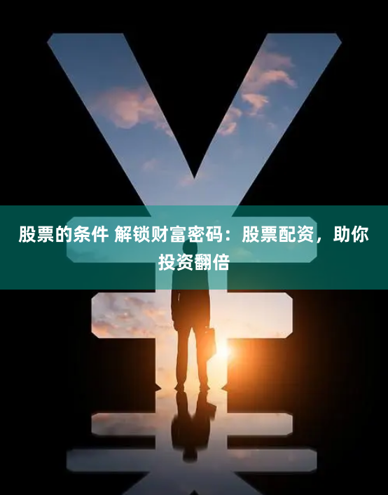 股票的条件 解锁财富密码：股票配资，助你投资翻倍
