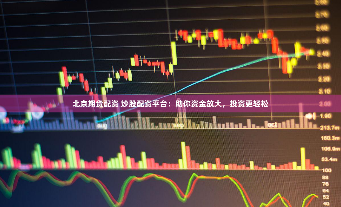 北京期货配资 炒股配资平台：助你资金放大，投资更轻松