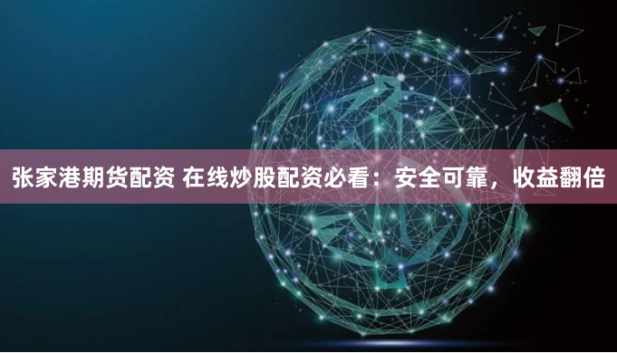 张家港期货配资 在线炒股配资必看：安全可靠，收益翻倍