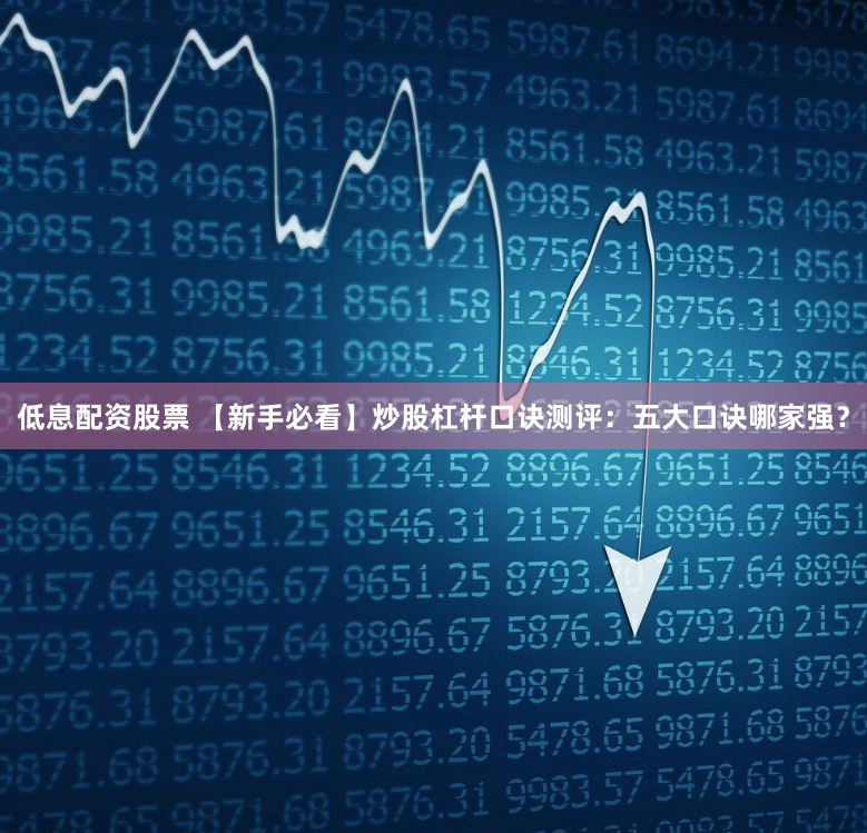 低息配资股票 【新手必看】炒股杠杆口诀测评：五大口诀哪家强？