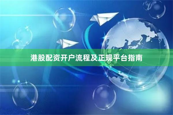 港股配资开户流程及正规平台指南