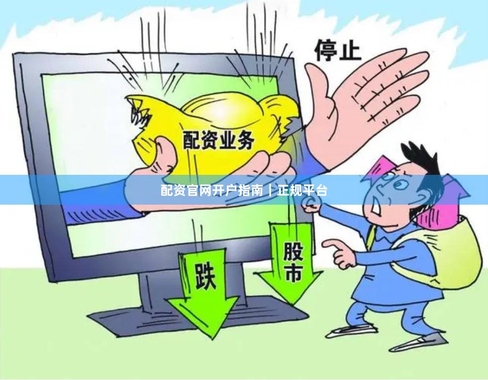 配资官网开户指南｜正规平台