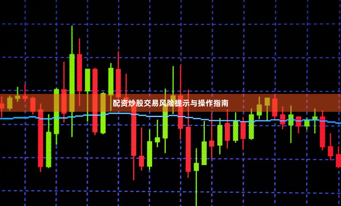 配资炒股交易风险提示与操作指南
