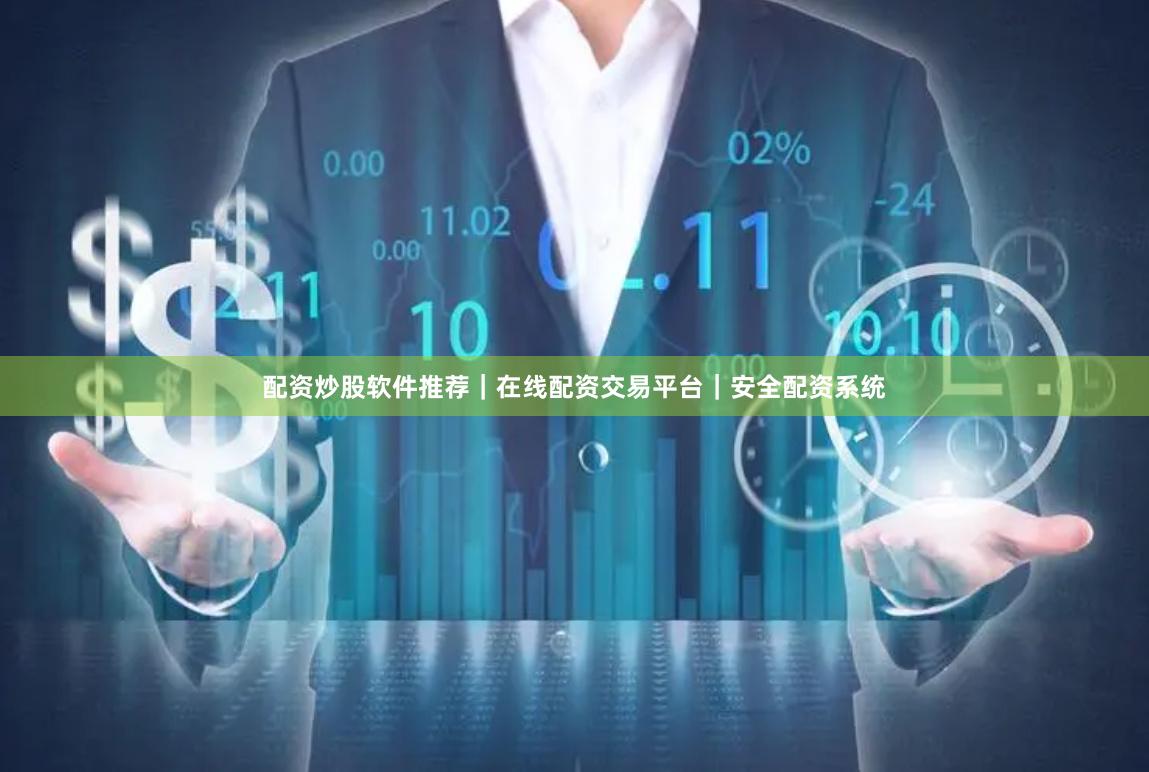 配资炒股软件推荐｜在线配资交易平台｜安全配资系统
