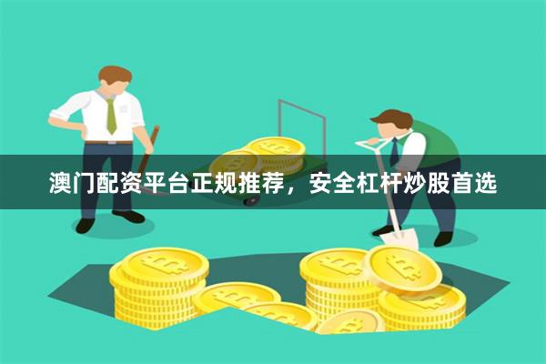 澳门配资平台正规推荐，安全杠杆炒股首选