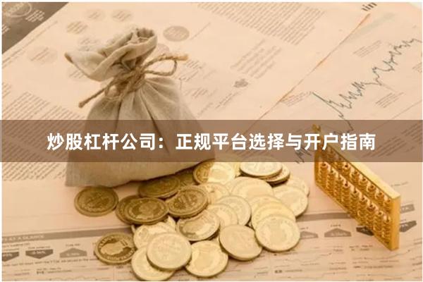 炒股杠杆公司：正规平台选择与开户指南