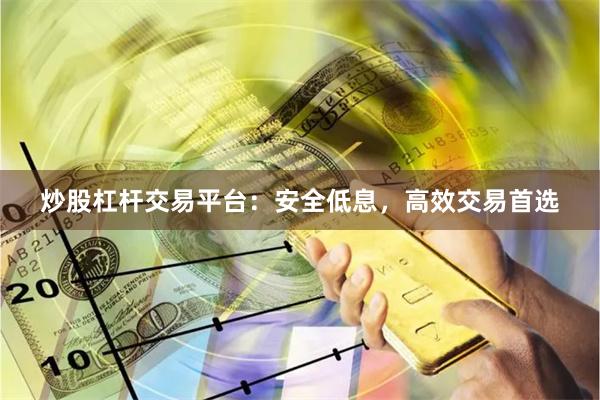 炒股杠杆交易平台：安全低息，高效交易首选